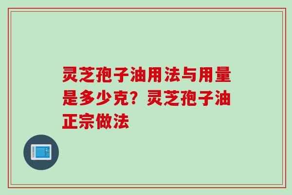 灵芝孢子油用法与用量是多少克？灵芝孢子油正宗做法