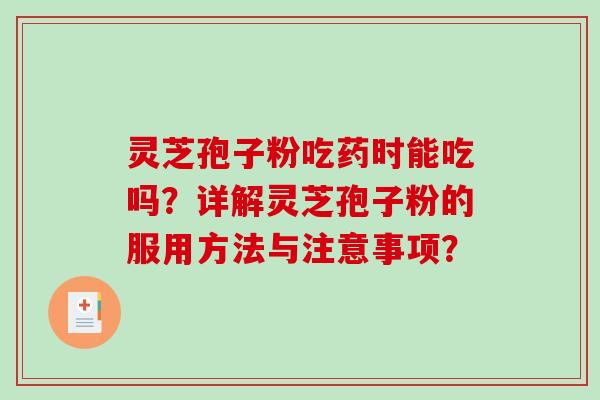 灵芝孢子粉吃药时能吃吗？详解灵芝孢子粉的服用方法与注意事项？