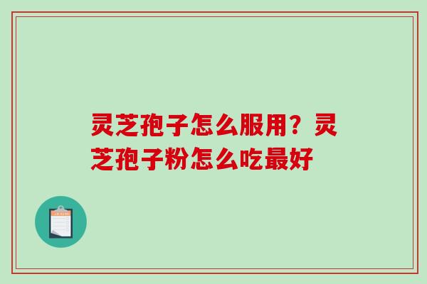 灵芝孢子怎么服用？灵芝孢子粉怎么吃最好