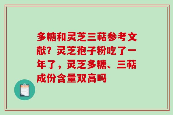 多糖和灵芝三萜参考文献？灵芝孢子粉吃了一年了，灵芝多糖、三萜成份含量双高吗