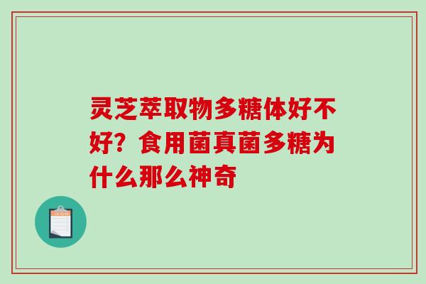 灵芝萃取物多糖体好不好？食用菌真菌多糖为什么那么神奇