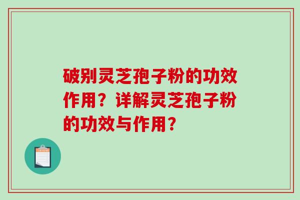 破别灵芝孢子粉的功效作用？详解灵芝孢子粉的功效与作用？