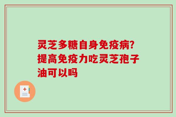 灵芝多糖自身免疫病？提高免疫力吃灵芝孢子油可以吗