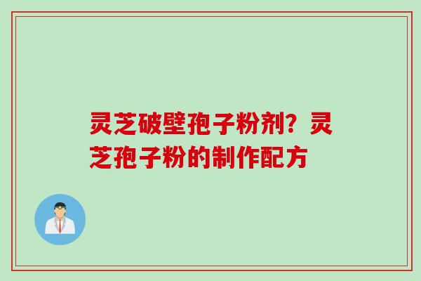 灵芝破壁孢子粉剂？灵芝孢子粉的制作配方