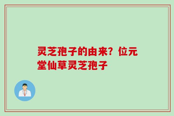 灵芝孢子的由来？位元堂仙草灵芝孢子