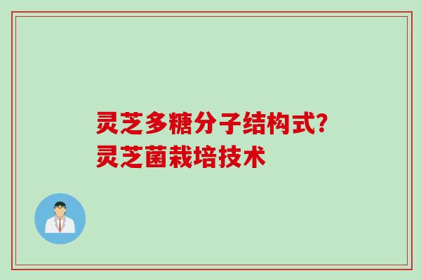 灵芝多糖分子结构式？灵芝菌栽培技术