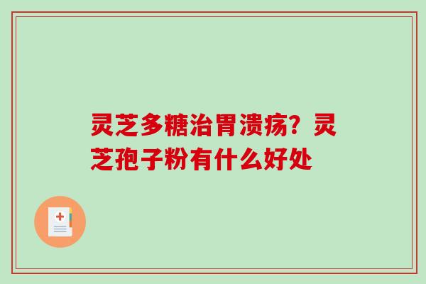 灵芝多糖治胃溃疡？灵芝孢子粉有什么好处