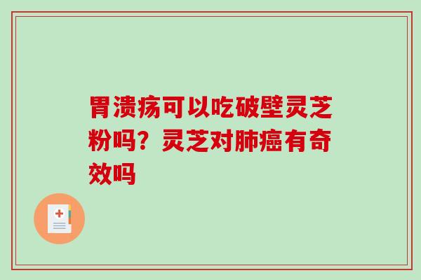 胃溃疡可以吃破壁灵芝粉吗？灵芝对肺癌有奇效吗