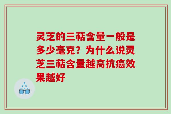 灵芝的三萜含量一般是多少毫克?为什么说灵芝三萜含量越高抗效果越好 灵芝的三萜含量一般是多少毫克?为什么说灵芝三萜含量越高抗效果越好
