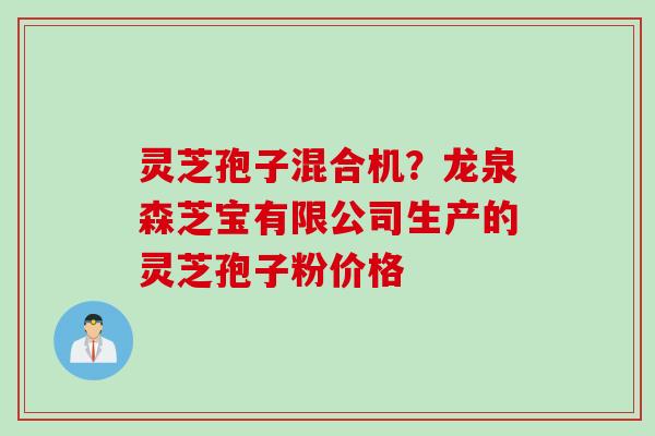 灵芝孢子混合机?龙泉森芝宝有限公司生产的灵芝孢子粉价格 灵芝孢子混合机?龙泉森芝宝有限公司生产的灵芝孢子粉价格