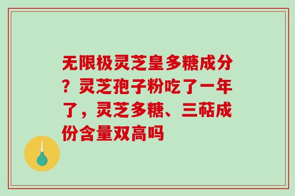 无限极灵芝皇多糖成分？灵芝孢子粉吃了一年了，灵芝多糖、三萜成份含量双高吗