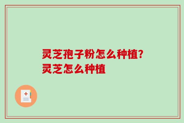 灵芝孢子粉怎么种植？灵芝怎么种植