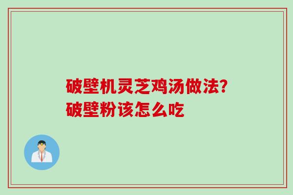 破壁机灵芝鸡汤做法？破壁粉该怎么吃