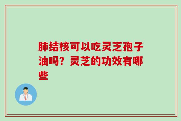 肺结核可以吃灵芝孢子油吗？灵芝的功效有哪些