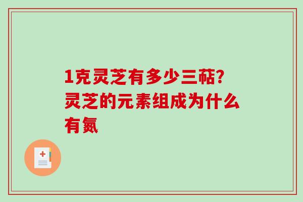 1克灵芝有多少三萜？灵芝的元素组成为什么有氮