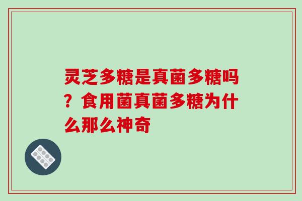 灵芝多糖是真菌多糖吗？食用菌真菌多糖为什么那么神奇