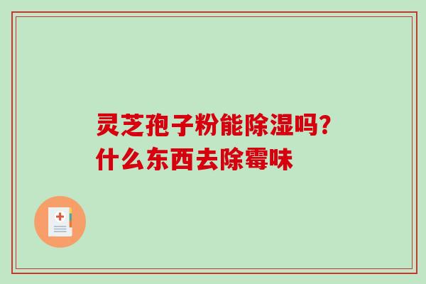 灵芝孢子粉能除湿吗？什么东西去除霉味
