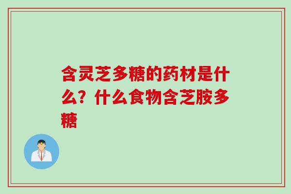 含灵芝多糖的药材是什么？什么食物含芝胺多糖