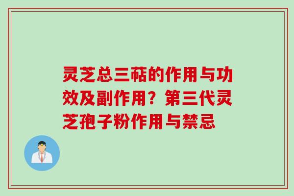 灵芝总三萜的作用与功效及副作用？第三代灵芝孢子粉作用与禁忌