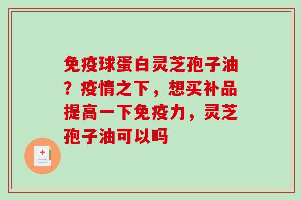免疫球蛋白灵芝孢子油？疫情之下，想买补品提高一下免疫力，灵芝孢子油可以吗