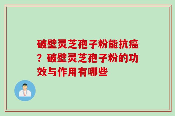 破壁灵芝孢子粉能抗癌？破壁灵芝孢子粉的功效与作用有哪些