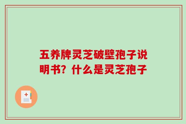 五养牌灵芝破壁孢子说明书？什么是灵芝孢子