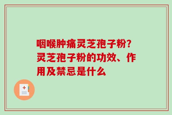 咽喉肿痛灵芝孢子粉？灵芝孢子粉的功效、作用及禁忌是什么