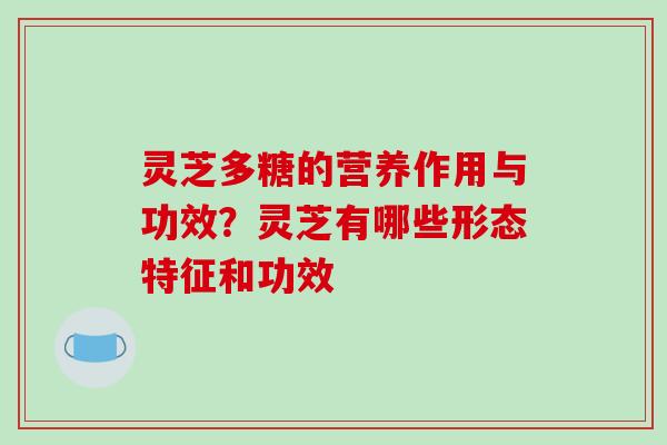 灵芝多糖的营养作用与功效？灵芝有哪些形态特征和功效