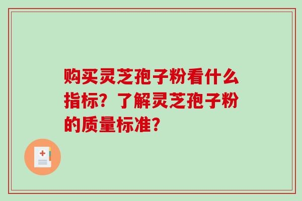 购买灵芝孢子粉看什么指标？了解灵芝孢子粉的质量标准？