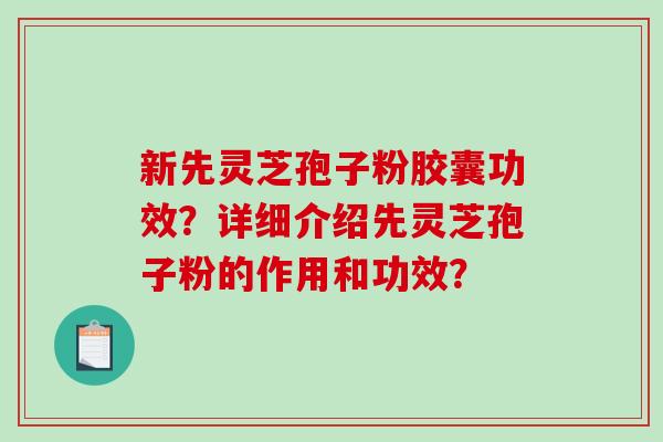 新先灵芝孢子粉胶囊功效？详细介绍先灵芝孢子粉的作用和功效？