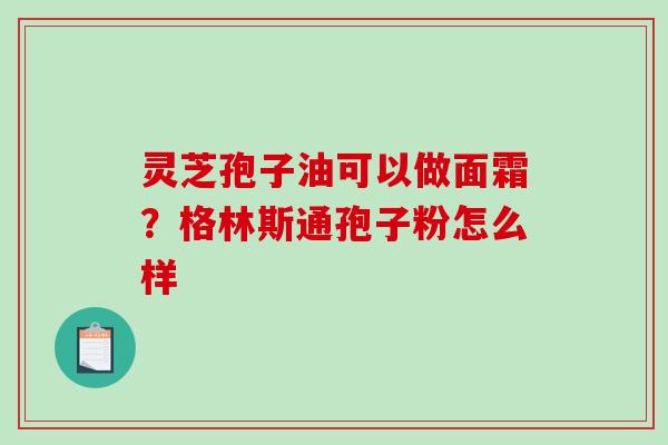 灵芝孢子油可以做面霜？格林斯通孢子粉怎么样