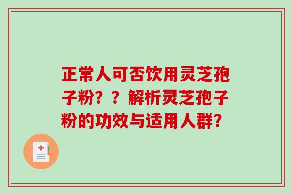 正常人可否饮用灵芝孢子粉？？解析灵芝孢子粉的功效与适用人群？