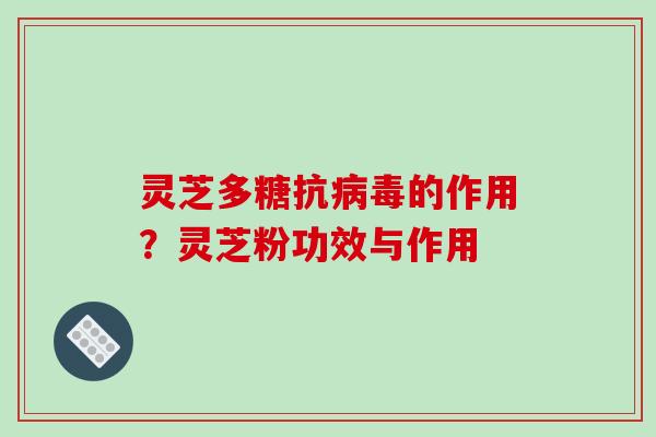 灵芝多糖抗病毒的作用？灵芝粉功效与作用