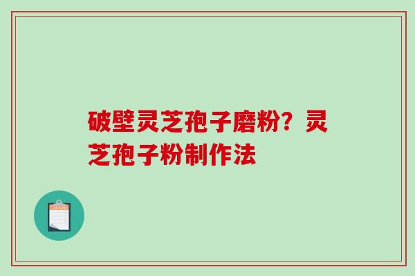 破壁灵芝孢子磨粉？灵芝孢子粉制作法