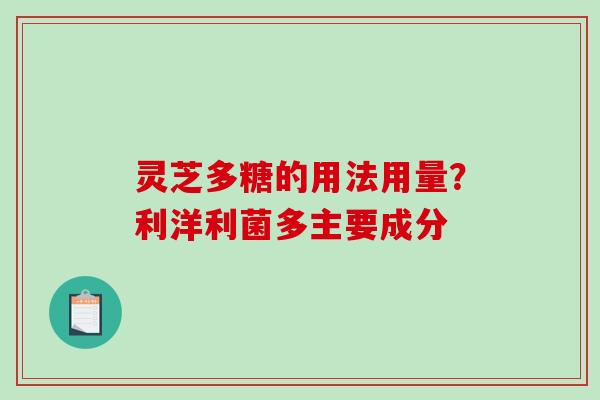 灵芝多糖的用法用量？利洋利菌多主要成分