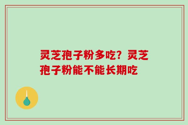 灵芝孢子粉多吃？灵芝孢子粉能不能长期吃