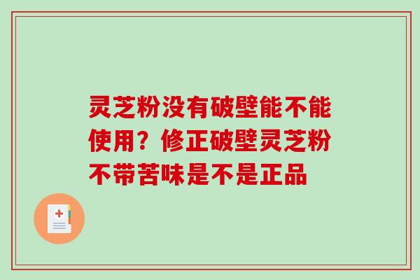 灵芝粉没有破壁能不能使用？修正破壁灵芝粉不带苦味是不是正品