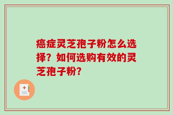 癌症灵芝孢子粉怎么选择？如何选购有效的灵芝孢子粉？