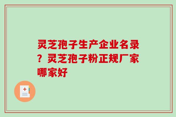 灵芝孢子生产企业名录？灵芝孢子粉正规厂家哪家好