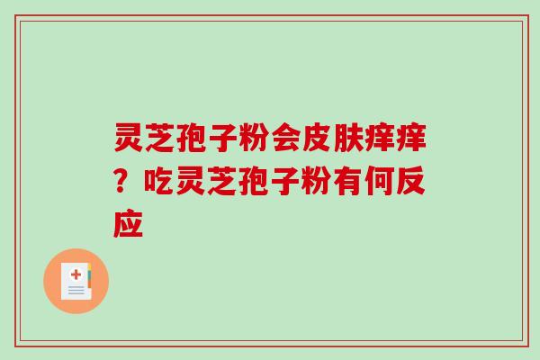 灵芝孢子粉会皮肤痒痒？吃灵芝孢子粉有何反应