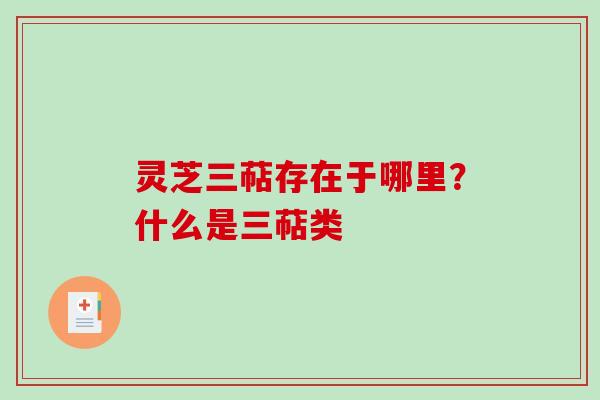灵芝三萜存在于哪里？什么是三萜类