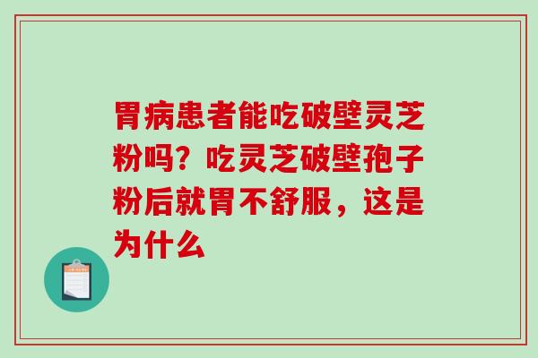 胃病患者能吃破壁灵芝粉吗？吃灵芝破壁孢子粉后就胃不舒服，这是为什么