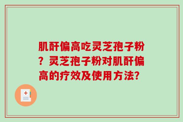 肌酐偏高吃灵芝孢子粉？灵芝孢子粉对肌酐偏高的疗效及使用方法？