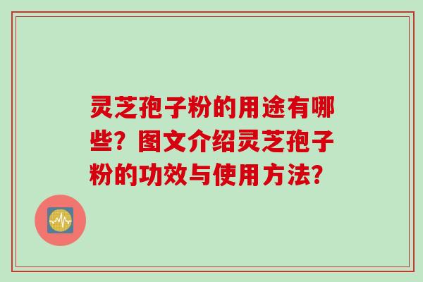 灵芝孢子粉的用途有哪些？图文介绍灵芝孢子粉的功效与使用方法？