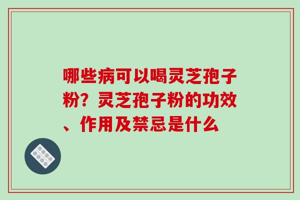 哪些病可以喝灵芝孢子粉？灵芝孢子粉的功效、作用及禁忌是什么