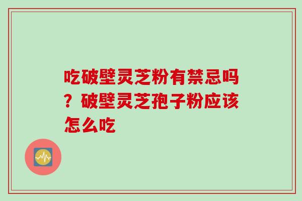 吃破壁灵芝粉有禁忌吗？破壁灵芝孢子粉应该怎么吃