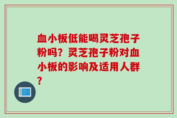 血小板低能喝灵芝孢子粉吗？灵芝孢子粉对血小板的影响及适用人群？