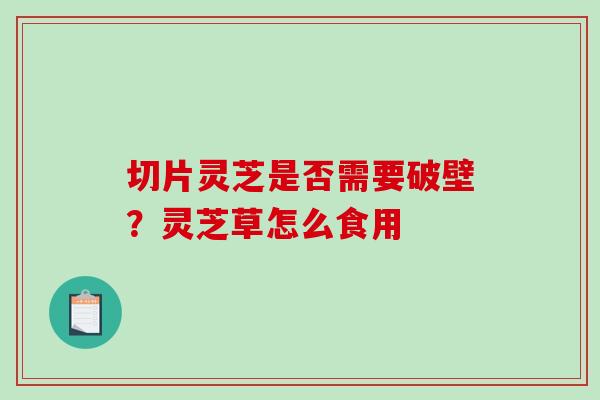 切片灵芝是否需要破壁？灵芝草怎么食用
