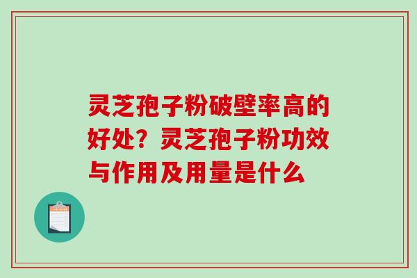 灵芝孢子粉破壁率高的好处？灵芝孢子粉功效与作用及用量是什么
