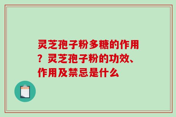 灵芝孢子粉多糖的作用？灵芝孢子粉的功效、作用及禁忌是什么